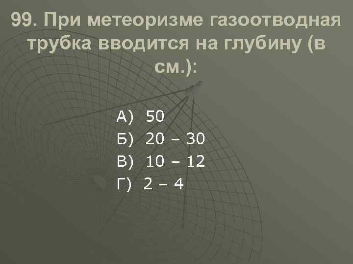 99. При метеоризме газоотводная трубка вводится на глубину (в см. ): А) Б) В)