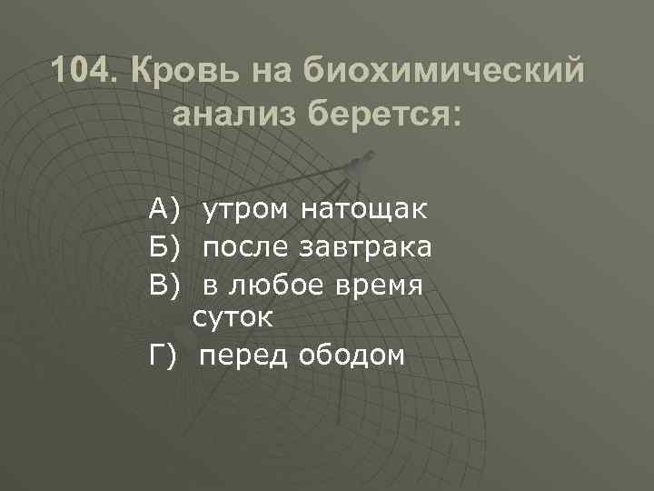 104. Кровь на биохимический анализ берется: А) Б) В) утром натощак после завтрака в