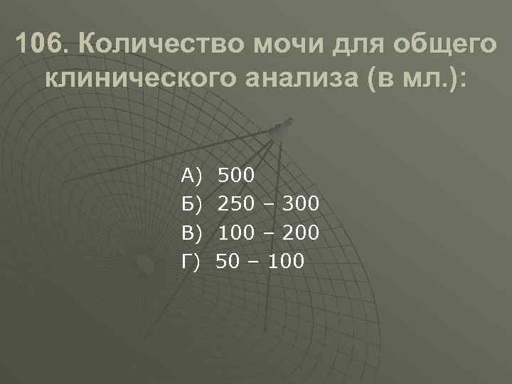 106. Количество мочи для общего клинического анализа (в мл. ): А) Б) В) Г)