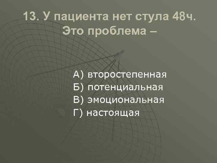 48 ч. У пациента нет стула 48 часов эта проблема. Проблема задержки стула второстепенная. У пациента нет стула 48 часов это проблема второстепенная. У пациента задержка стула более 48 часов, это проблема.