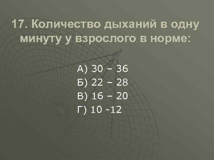 17. Количество дыханий в одну минуту у взрослого в норме: А) 30 – 36