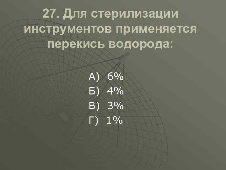 27. Для стерилизации инструментов применяется перекись водорода: А) Б) В) Г) 6% 4% 3%
