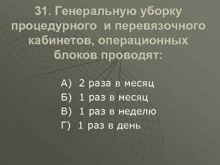 31. Генеральную уборку процедурного и перевязочного кабинетов, операционных блоков проводят: А) Б) В) Г)