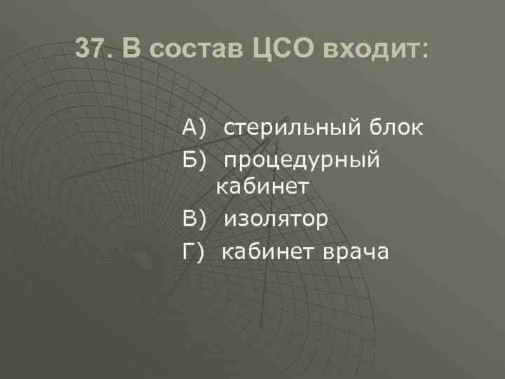 37. В состав ЦСО входит: А) стерильный блок Б) процедурный кабинет В) изолятор Г)