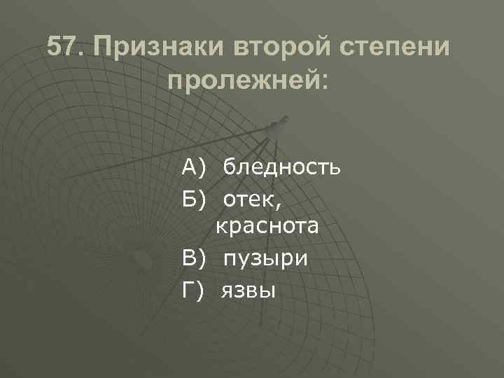 57. Признаки второй степени пролежней: А) бледность Б) отек, краснота В) пузыри Г) язвы