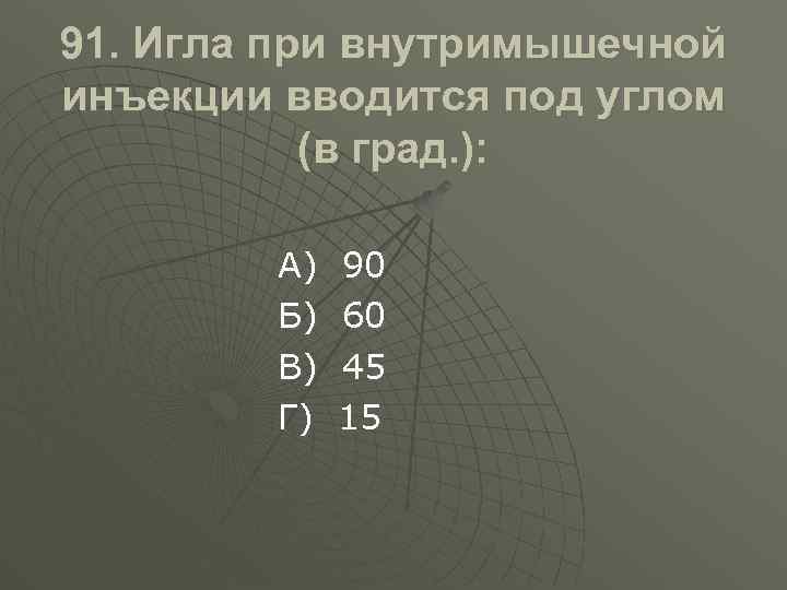 91. Игла при внутримышечной инъекции вводится под углом (в град. ): А) Б) В)