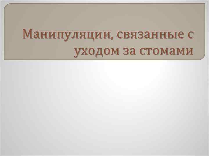 Манипуляции, связанные с уходом за стомами 