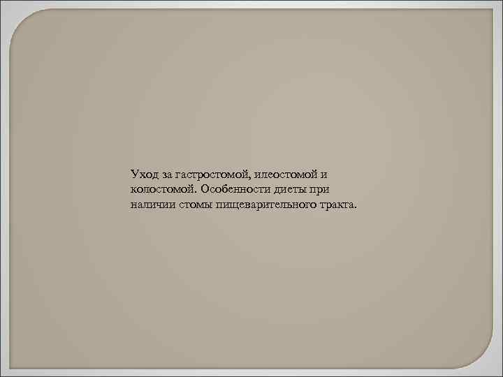 Уход за гастростомой, илеостомой и колостомой. Особенности диеты при наличии стомы пищеварительного тракта. 