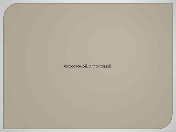  • колостомой, илеостомой 