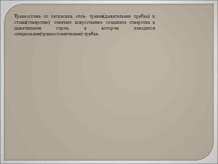 Трахеостома от латинских слов- трахея(дыхательная трубка) и стома(отверстие) означает искусственно созданное отверстие в дыхательном