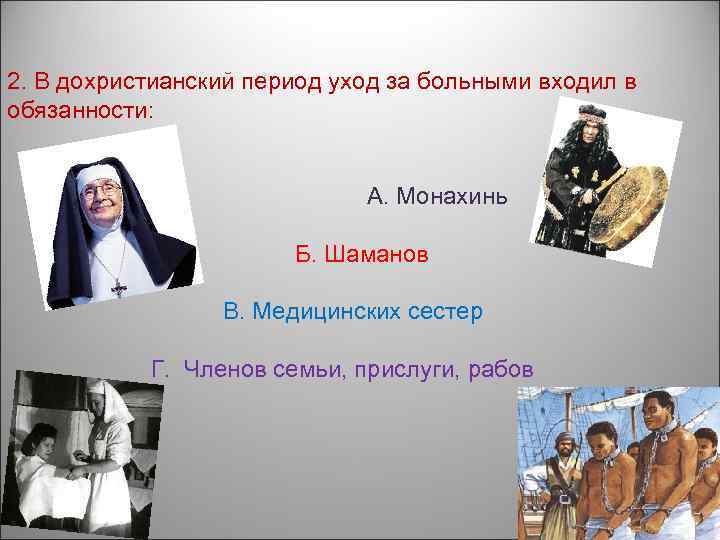 2. В дохристианский период уход за больными входил в обязанности: А. Монахинь Б. Шаманов
