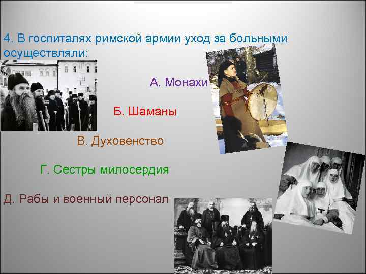 4. В госпиталях римской армии уход за больными осуществляли: А. Монахи Б. Шаманы В.