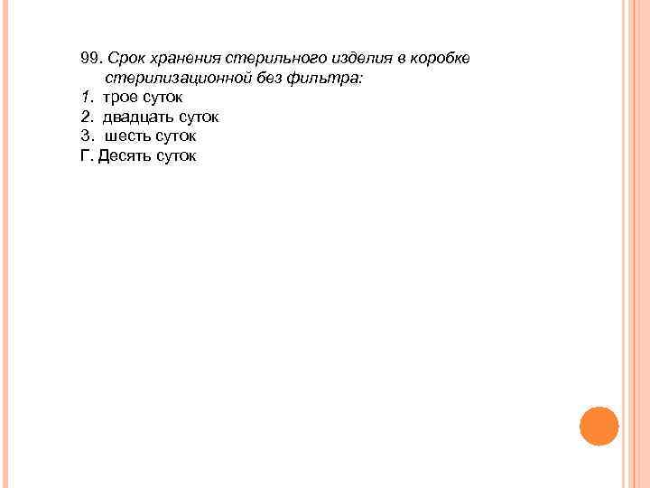 99. Срок хранения стерильного изделия в коробке стерилизационной без фильтра: 1. трое суток 2.