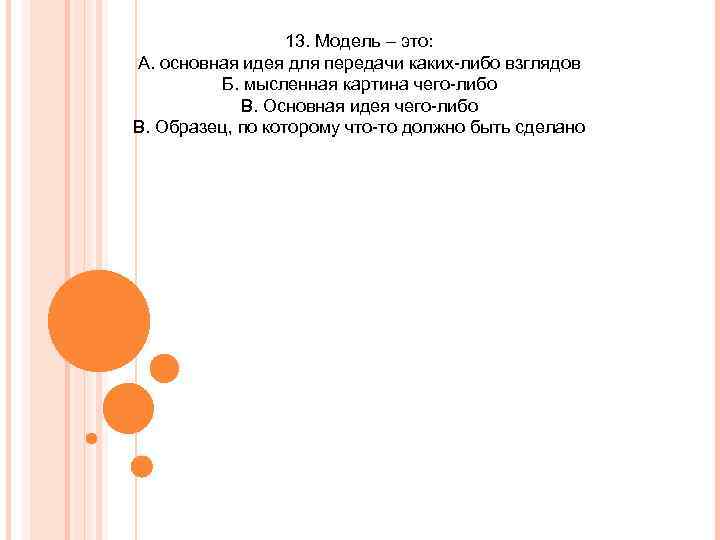 13. Модель – это: А. основная идея для передачи каких-либо взглядов Б. мысленная картина