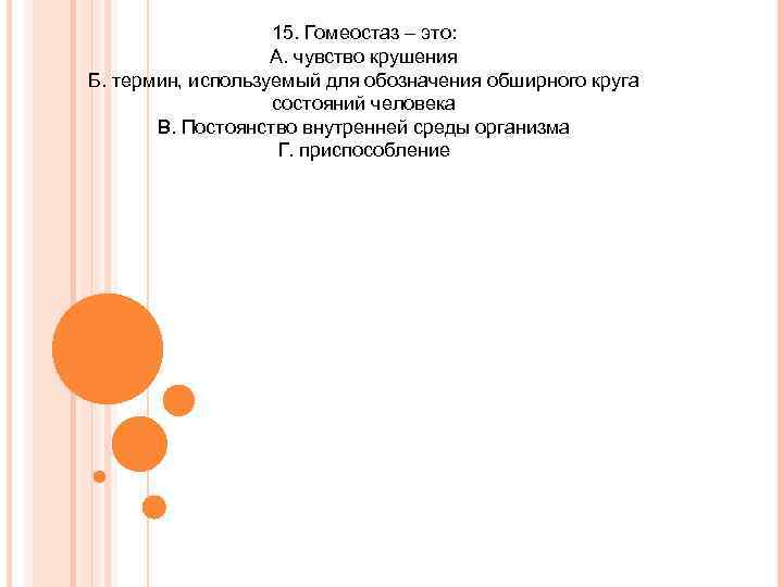 15. Гомеостаз – это: А. чувство крушения Б. термин, используемый для обозначения обширного круга