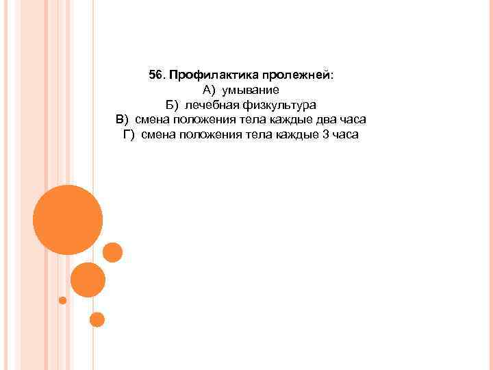 56. Профилактика пролежней: А) умывание Б) лечебная физкультура В) смена положения тела каждые два