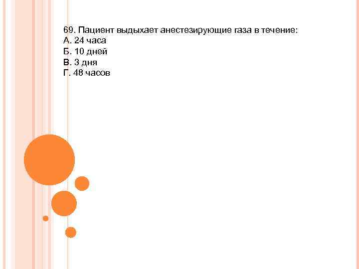 69. Пациент выдыхает анестезирующие газа в течение: А. 24 часа Б. 10 дней В.