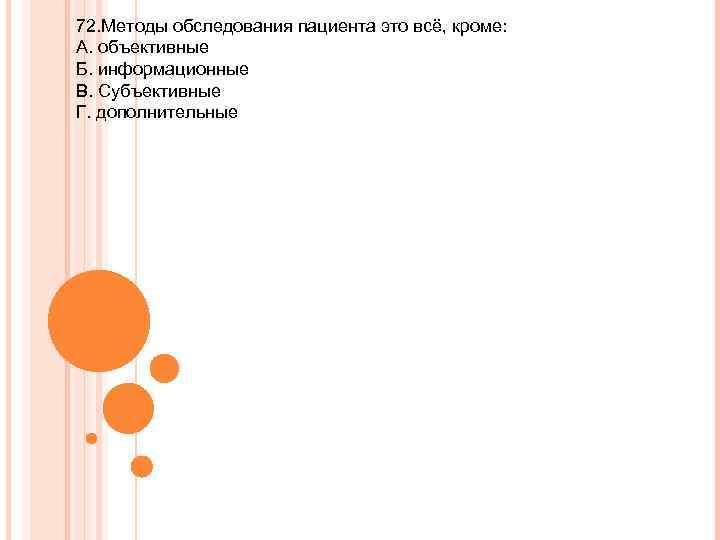 72. Методы обследования пациента это всё, кроме: А. объективные Б. информационные В. Субъективные Г.