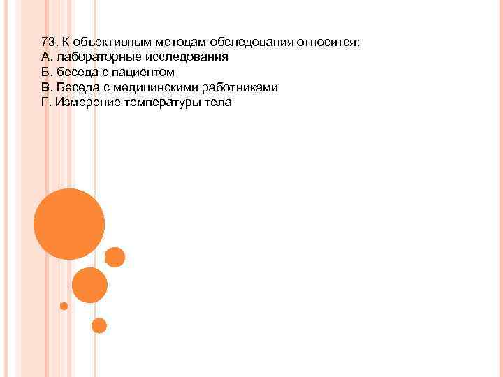 73. К объективным методам обследования относится: А. лабораторные исследования Б. беседа с пациентом В.