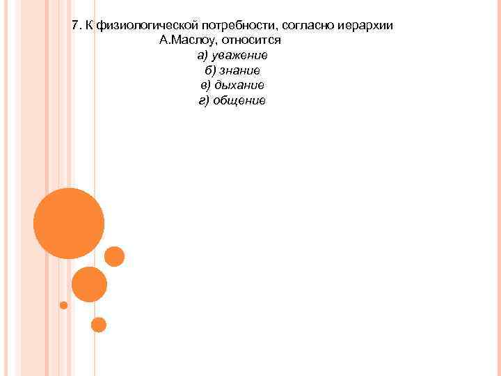 7. К физиологической потребности, согласно иерархии А. Маслоу, относится а) уважение б) знание в)