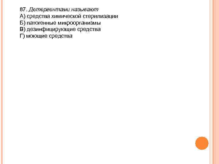 87. Детергентами называют А) средства химической стерилизации Б) патогенные микроорганизмы В) дезинфицирующие средства Г)