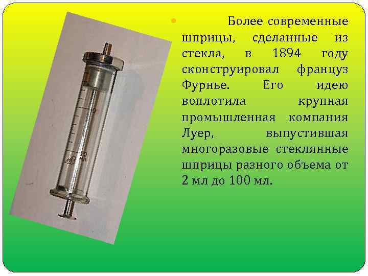  Более современные шприцы, сделанные из стекла, в 1894 году сконструировал француз Фурнье. Его