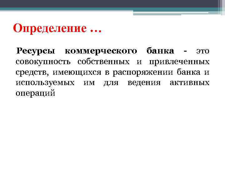 Определение … Ресурсы коммерческого банка - это совокупность собственных и привлеченных средств, имеющихся в