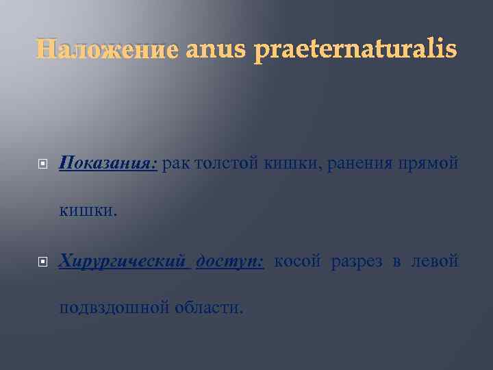 Наложение anus praeternaturalis Показания: рак толстой кишки, ранения прямой кишки. Хирургический доступ: косой разрез