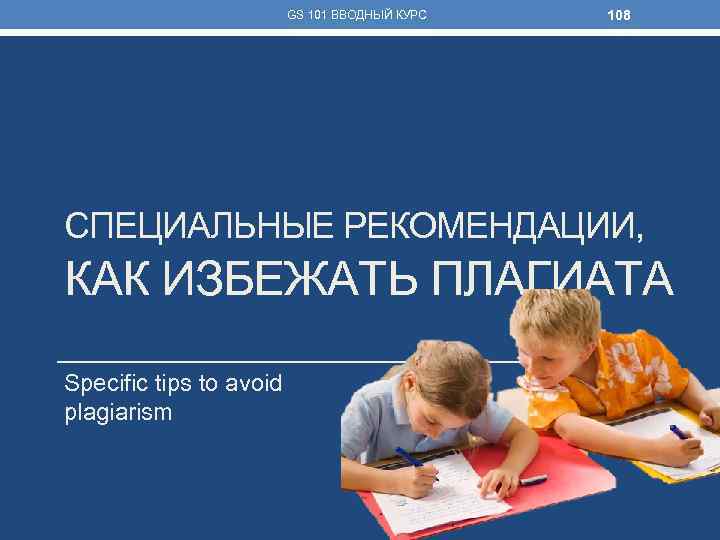 GS 101 ВВОДНЫЙ КУРС 108 СПЕЦИАЛЬНЫЕ РЕКОМЕНДАЦИИ, КАК ИЗБЕЖАТЬ ПЛАГИАТА Specific tips to avoid