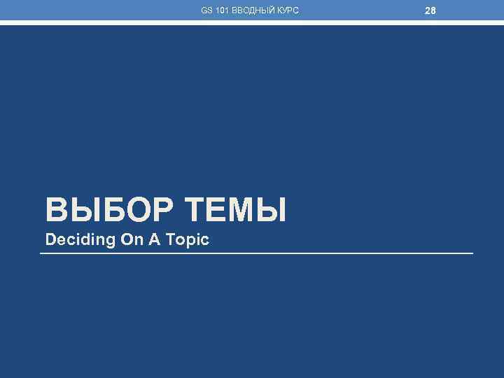 GS 101 ВВОДНЫЙ КУРС ВЫБОР ТЕМЫ Deciding On A Topic 28 
