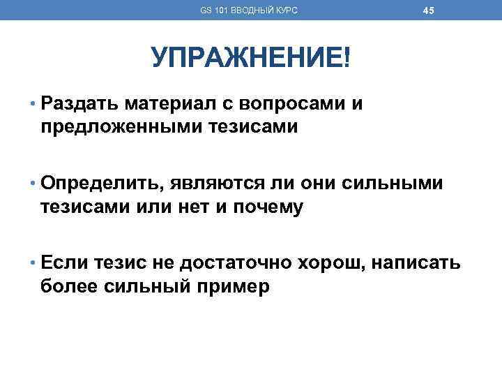 GS 101 ВВОДНЫЙ КУРС 45 УПРАЖНЕНИЕ! • Раздать материал с вопросами и предложенными тезисами