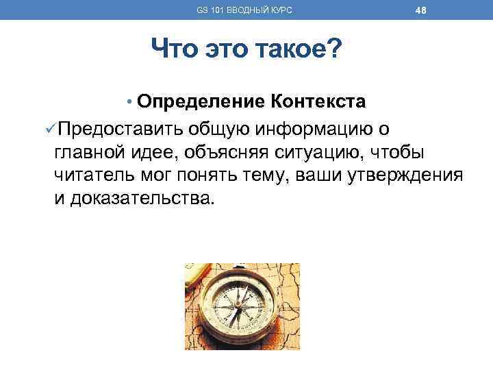 GS 101 ВВОДНЫЙ КУРС 48 Что это такое? • Определение Контекста üПредоставить общую информацию