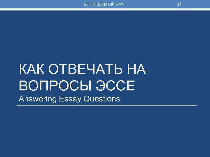 GS 101 ВВОДНЫЙ КУРС КАК ОТВЕЧАТЬ НА ВОПРОСЫ ЭССЕ Answering Essay Questions 51 