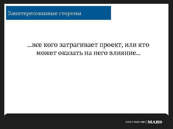Заинтересованные стороны . . . все кого затрагивает проект, или кто может оказать на