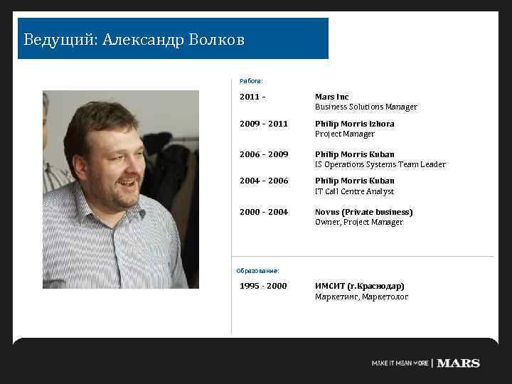 Ведущий: Александр Волков Работа: 2011 – Mars Inc Business Solutions Manager 2009 – 2011
