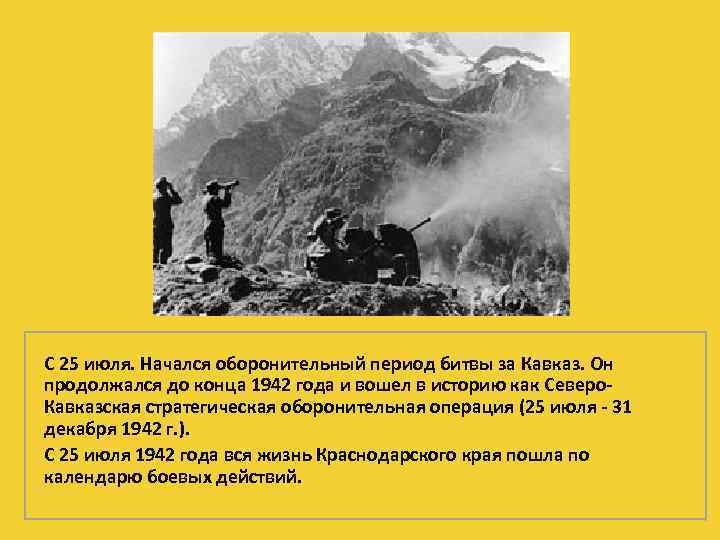 С 25 июля. Начался оборонительный период битвы за Кавказ. Он продолжался до конца 1942