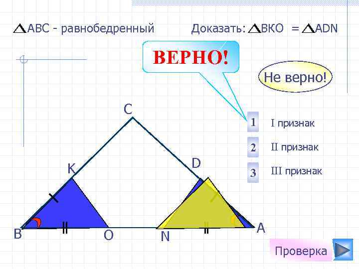 АВС - равнобедренный Доказать: ВКО = АDN ВЕРНО! Не верно! С 1 D K