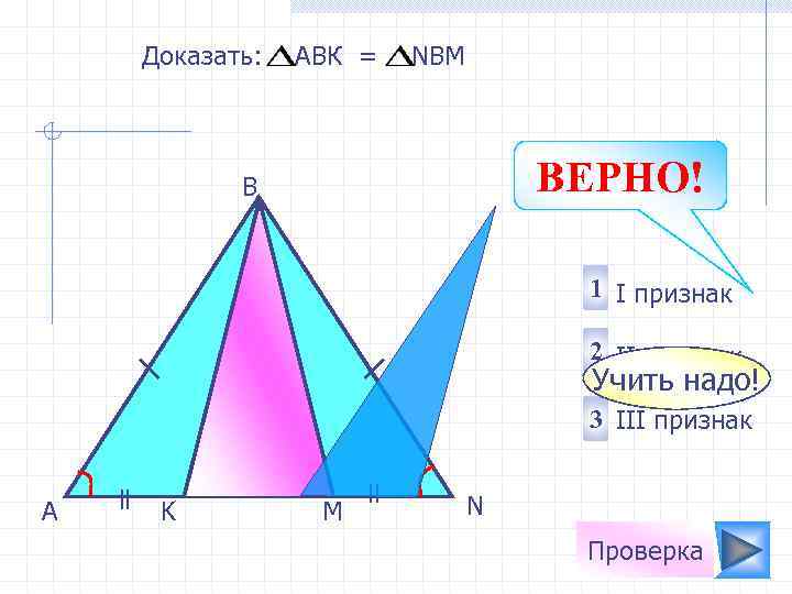 Доказать: АВК = NBM ВЕРНО! B 1 I признак 2 II признак Учить надо!