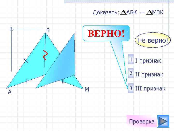 Доказать: B ВЕРНО! АВК = МBК Не верно! 1 I признак 2 II признак