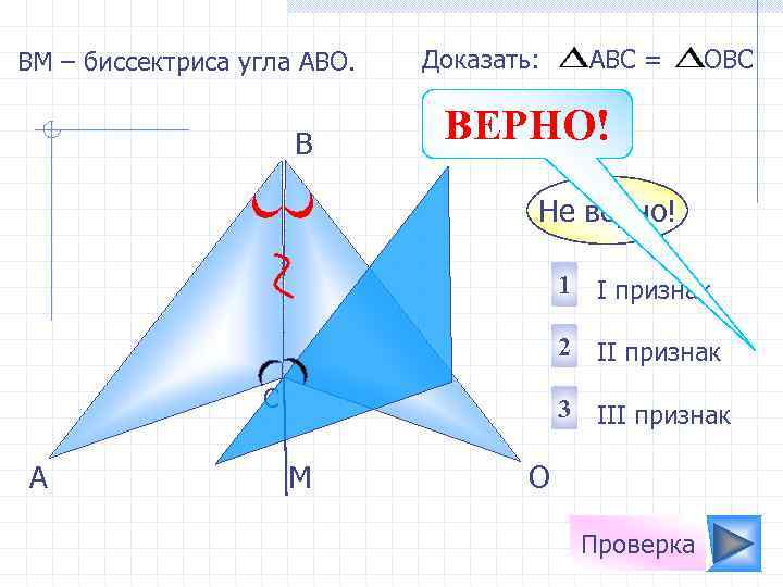 ВM – биссектриса угла АВО. B Доказать: АВС = ОВС ВЕРНО! Не верно! 1