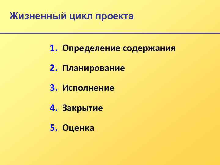 Жизненный цикл проекта 1. Определение содержания 2. Планирование 3. Исполнение 4. Закрытие 5. Оценка