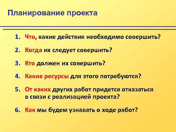 Планирование проекта 1. Что, какие действия необходимо совершить? 2. Когда их следует совершить? 3.