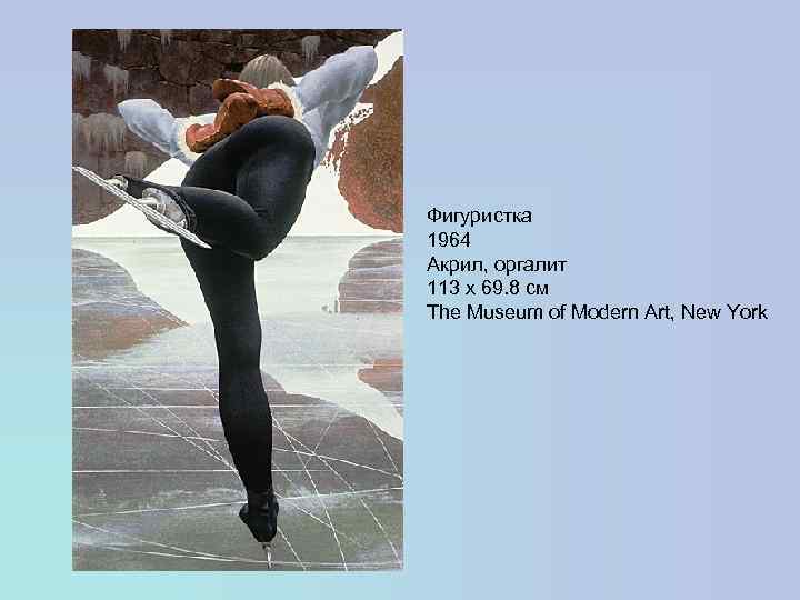 Фигуристка 1964 Акрил, оргалит 113 x 69. 8 см The Museum of Modern Art,