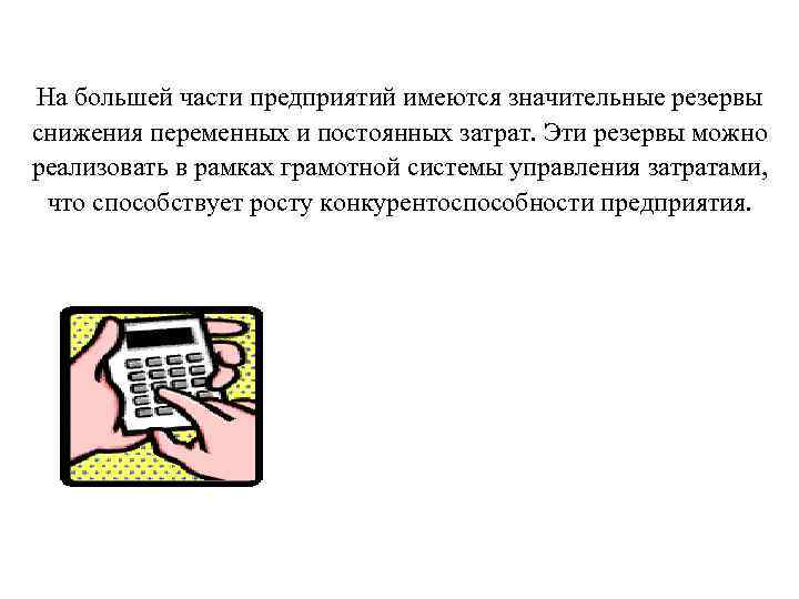 На большей части предприятий имеются значительные резервы снижения переменных и постоянных затрат. Эти резервы