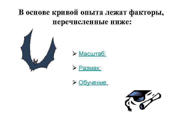 В основе кривой опыта лежат факторы, перечисленные ниже: Ø Масштаб; Ø Размах; Ø Обучение.
