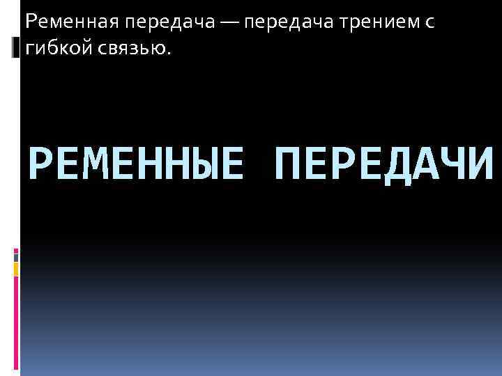 Ременная передача — передача трением с гибкой связью. РЕМЕННЫЕ ПЕРЕДАЧИ 