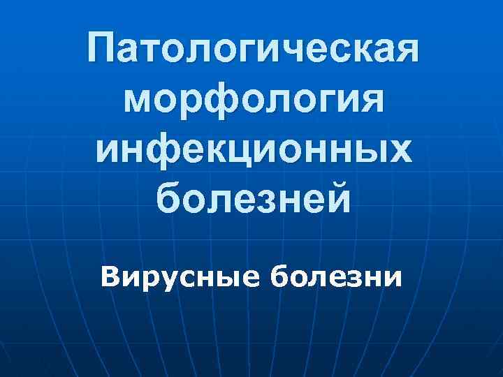 Патологическая морфология инфекционных болезней Вирусные болезни 