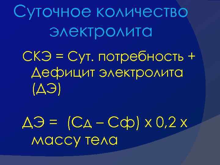 Суточное количество электролита СКЭ = Сут. потребность + Дефицит электролита (ДЭ) ДЭ = (Сд