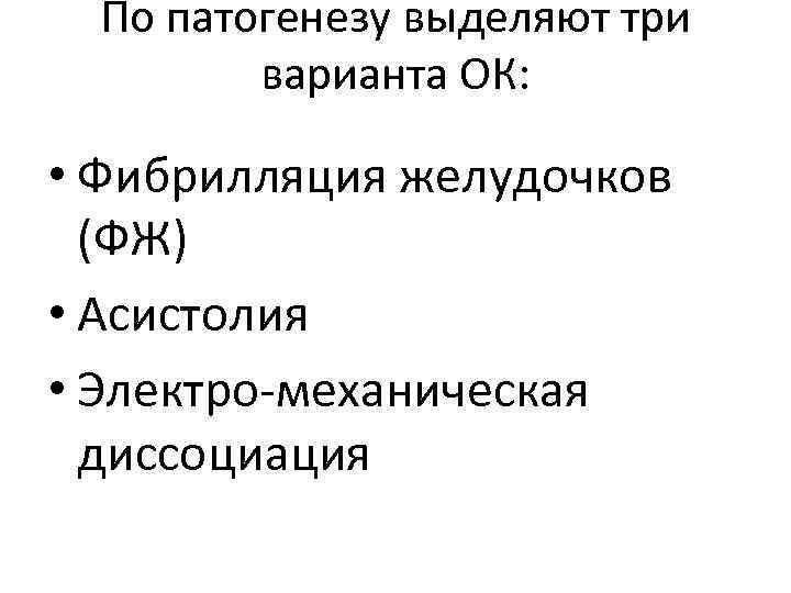 По патогенезу выделяют три варианта ОК: • Фибрилляция желудочков (ФЖ) • Асистолия • Электро-механическая