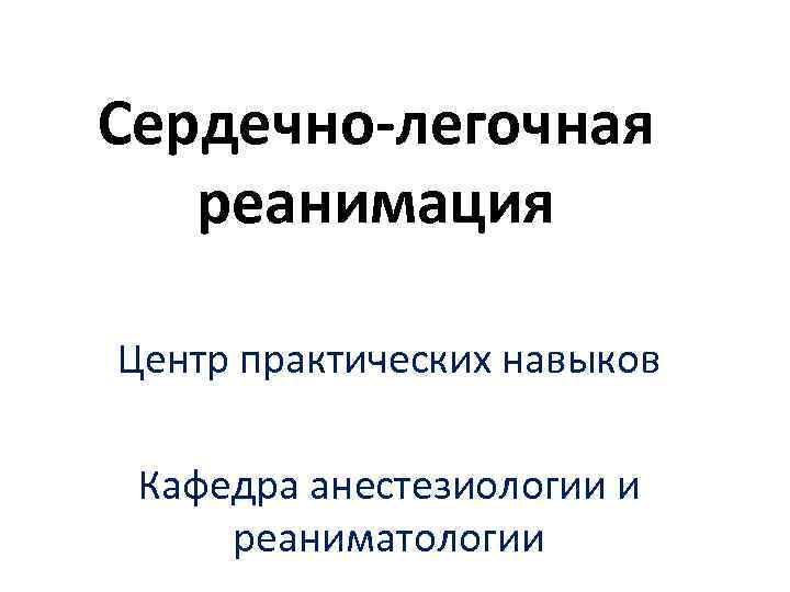 Сердечно-легочная реанимация Центр практических навыков Кафедра анестезиологии и реаниматологии 